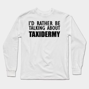Taxidermist - I'd rather be talking about taxidermy Long Sleeve T-Shirt